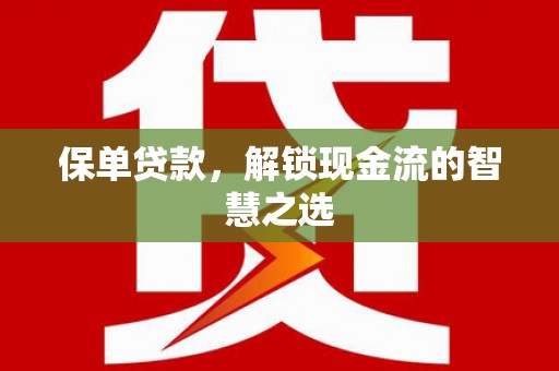 三义保单贷款，解锁现金流的智慧之选