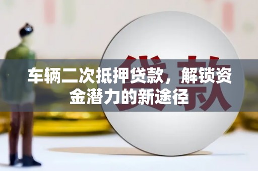三义车辆二次抵押贷款，解锁资金潜力的新途径