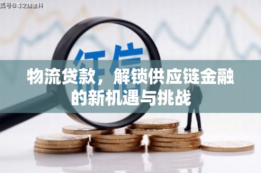三义物流贷款，解锁供应链金融的新机遇与挑战
