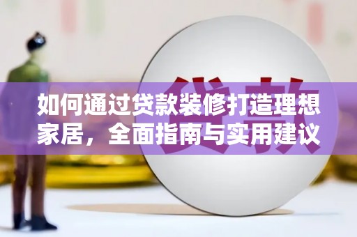 三义如何通过贷款装修打造理想家居,全面指南与实用建议 三义如何通过贷款装修打造理想家居,全面指南与实用建议