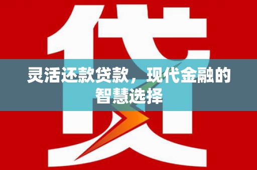三义灵活还款贷款，现代金融的智慧选择
