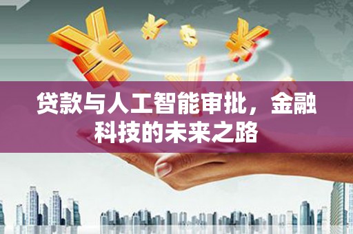 三义贷款与人工智能审批，金融科技的未来之路