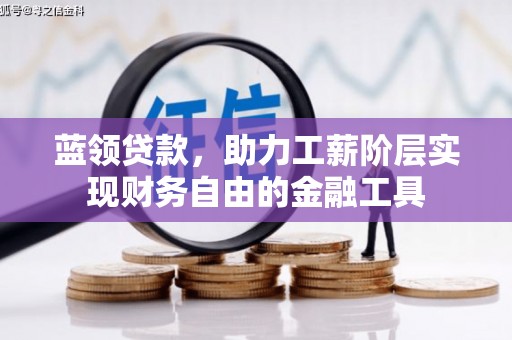 三义蓝领贷款，助力工薪阶层实现财务自由的金融工具