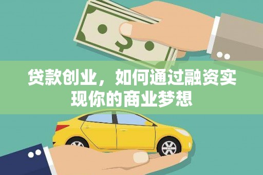 三义贷款创业，如何通过融资实现你的商业梦想