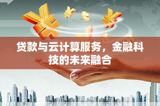 三义贷款与云计算服务，金融科技的未来融合
