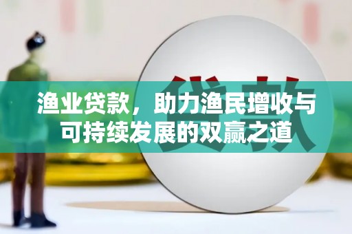 三义渔业贷款，助力渔民增收与可持续发展的双赢之道