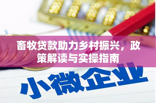 三义畜牧贷款助力乡村振兴，政策解读与实操指南