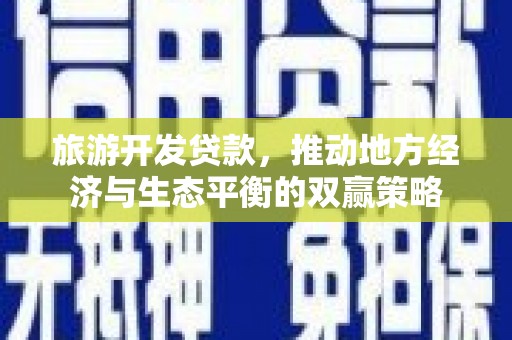 三义旅游开发贷款，推动地方经济与生态平衡的双赢策略