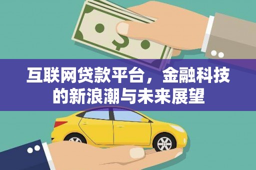 三义互联网贷款平台，金融科技的新浪潮与未来展望