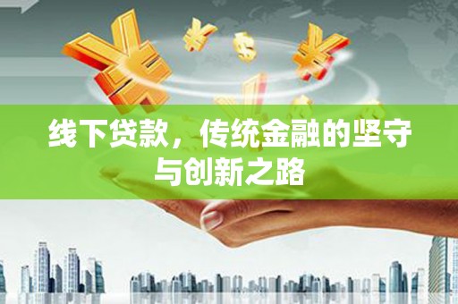 三义线下贷款，传统金融的坚守与创新之路