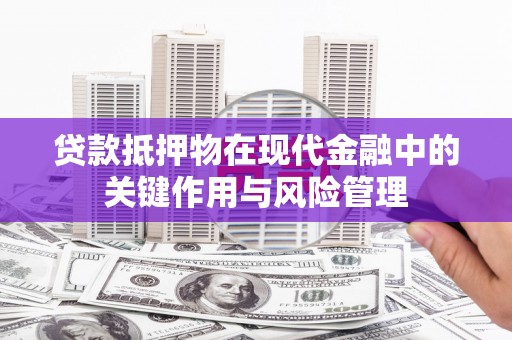 三义贷款抵押物在现代金融中的关键作用与风险管理
