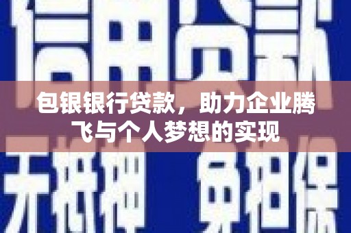 三义包银银行贷款，助力企业腾飞与个人梦想的实现