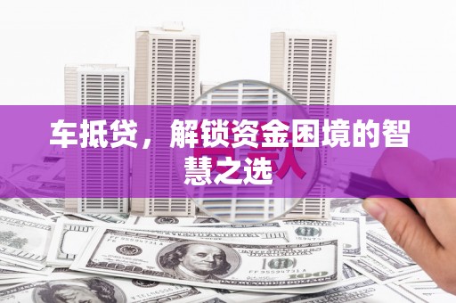 三义车抵贷，解锁资金困境的智慧之选