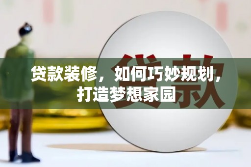 三义贷款装修，如何巧妙规划，打造梦想家园