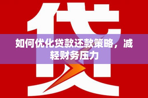 三义如何优化贷款还款策略，减轻财务压力