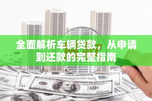 三义全面解析车辆贷款，从申请到还款的完整指南