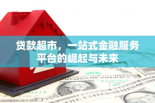 三义贷款超市，一站式金融服务平台的崛起与未来