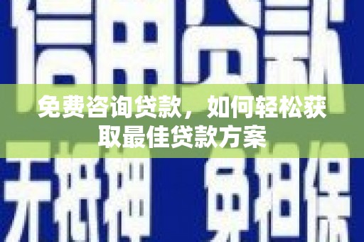 三义免费咨询贷款，如何轻松获取最佳贷款方案