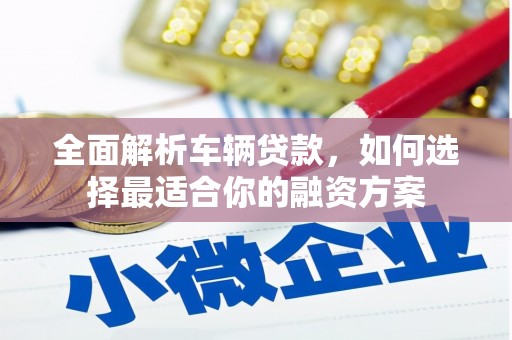 三义全面解析车辆贷款，如何选择最适合你的融资方案