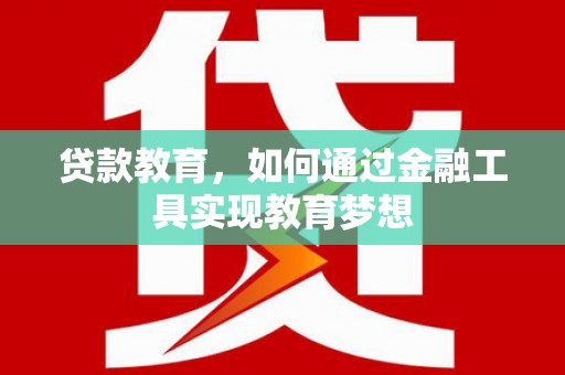 三义贷款教育，如何通过金融工具实现教育梦想