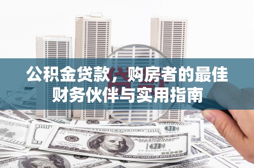 三义公积金贷款，购房者的最佳财务伙伴与实用指南