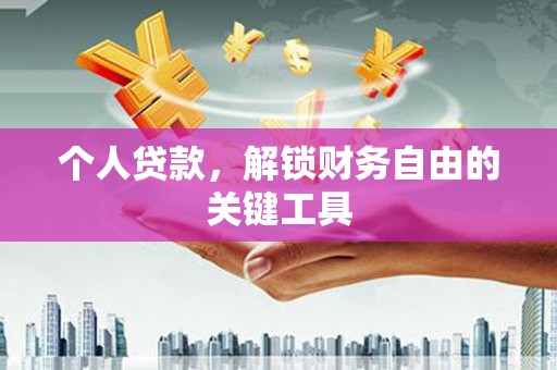 三义个人贷款，解锁财务自由的关键工具