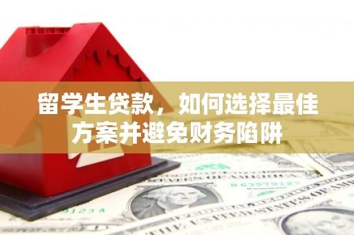 三义留学生贷款，如何选择最佳方案并避免财务陷阱