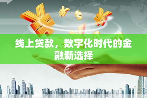 三义线上贷款，数字化时代的金融新选择