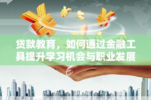三义贷款教育，如何通过金融工具提升学习机会与职业发展