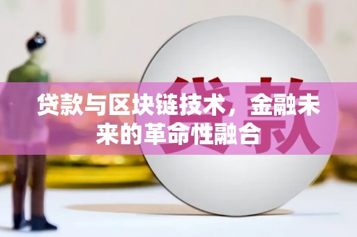 三义贷款与区块链技术，金融未来的革命性融合