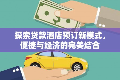 三义探索贷款酒店预订新模式，便捷与经济的完美结合