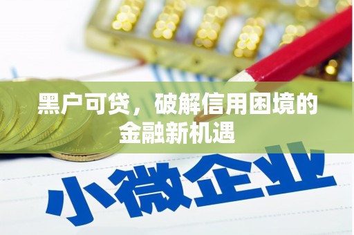 三义黑户可贷，破解信用困境的金融新机遇