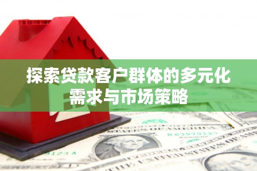 三义探索贷款客户群体的多元化需求与市场策略