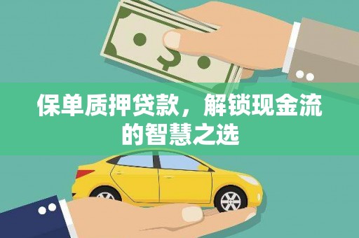 三义保单质押贷款，解锁现金流的智慧之选