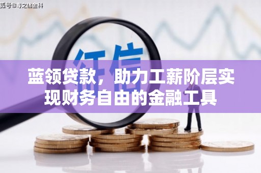 三义蓝领贷款，助力工薪阶层实现财务自由的金融工具