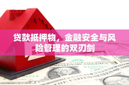 三义贷款抵押物，金融安全与风险管理的双刃剑