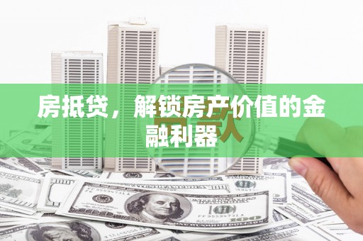 三义房抵贷，解锁房产价值的金融利器