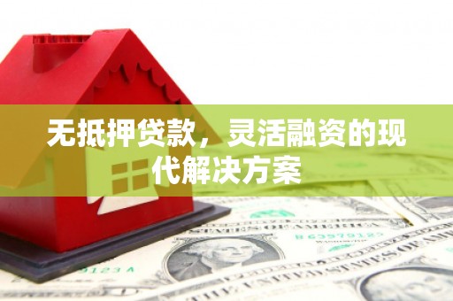 三义无抵押贷款，灵活融资的现代解决方案
