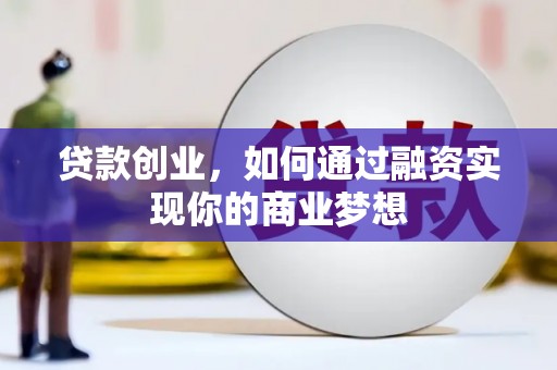 三义贷款创业，如何通过融资实现你的商业梦想