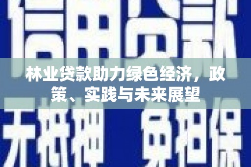 三义林业贷款助力绿色经济，政策、实践与未来展望