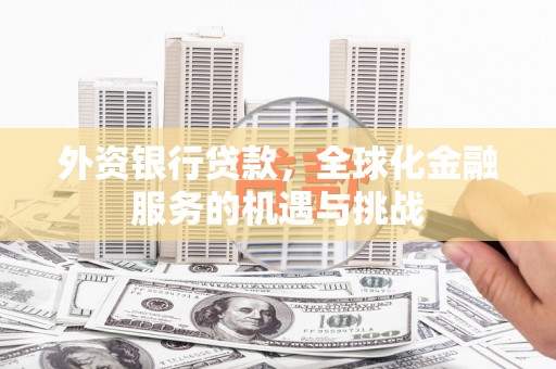 三义外资银行贷款，全球化金融服务的机遇与挑战