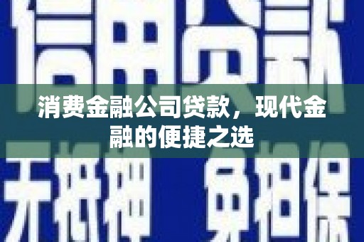 三义消费金融公司贷款，现代金融的便捷之选
