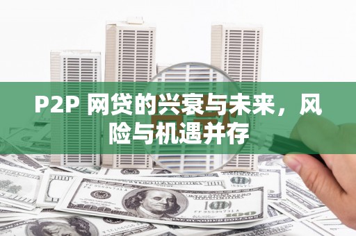 三义P2P 网贷的兴衰与未来，风险与机遇并存