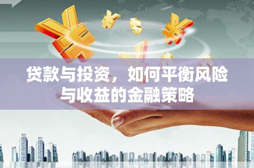三义贷款与投资，如何平衡风险与收益的金融策略