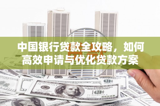 三义中国银行贷款全攻略，如何高效申请与优化贷款方案