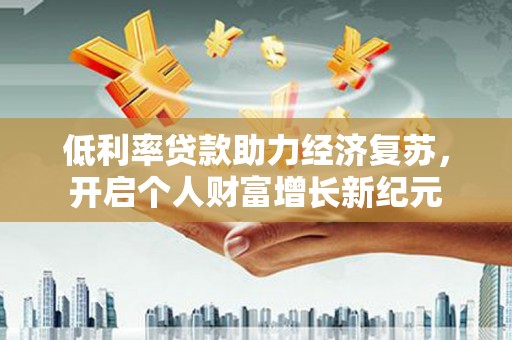 三义低利率贷款助力经济复苏，开启个人财富增长新纪元