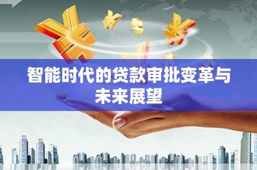 三义智能时代的贷款审批变革与未来展望