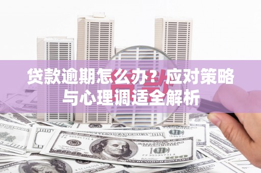 三义贷款逾期怎么办？应对策略与心理调适全解析