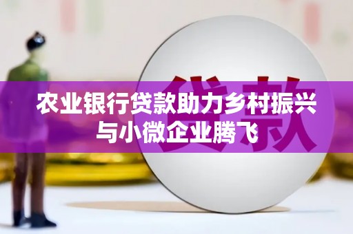 三义农业银行贷款助力乡村振兴与小微企业腾飞