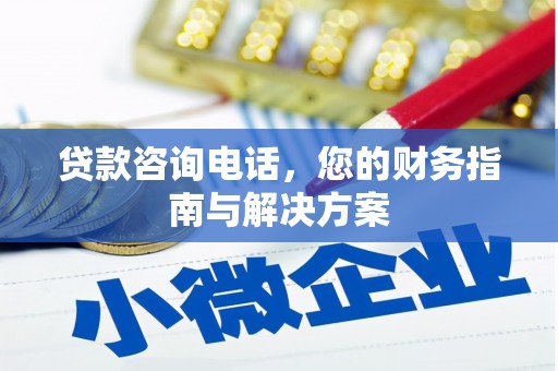 三义贷款咨询电话，您的财务指南与解决方案